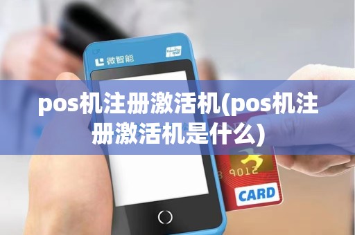 pos机注册激活机(pos机注册激活机是什么)