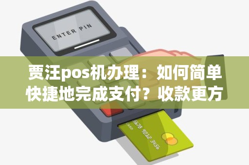 贾汪pos机办理：如何简单快捷地完成支付？收款更方便！