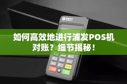如何高效地进行浦发POS机对账？细节揭秘！