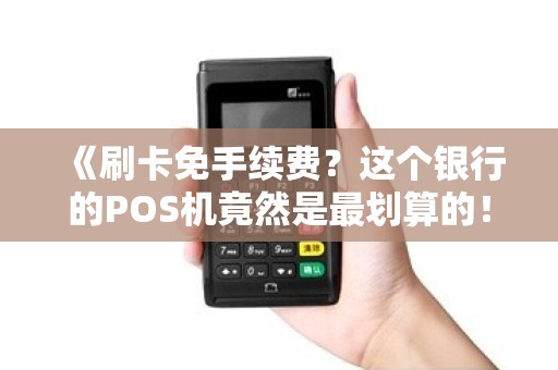 《刷卡免手续费？这个银行的POS机竟然是最划算的！》