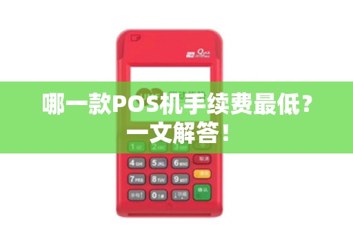 哪一款POS机手续费最低？一文解答！