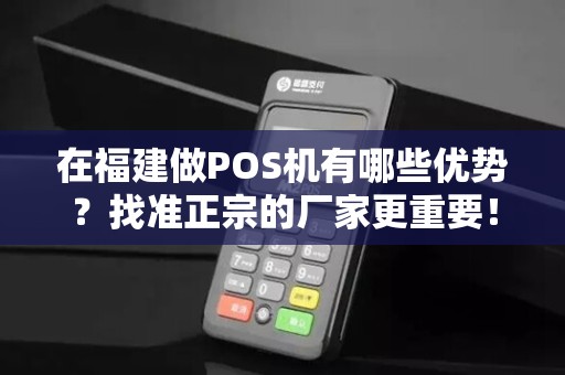 在福建做POS机有哪些优势？找准正宗的厂家更重要！