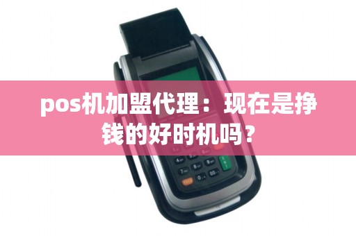 pos机加盟代理：现在是挣钱的好时机吗？