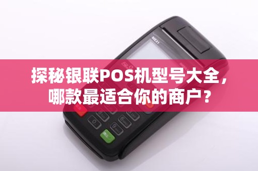 探秘银联POS机型号大全，哪款最适合你的商户？