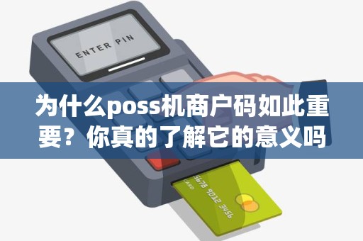 为什么poss机商户码如此重要？你真的了解它的意义吗？