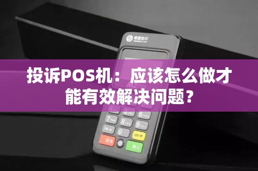 投诉POS机：应该怎么做才能有效解决问题？