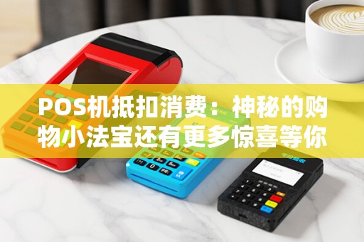 POS机抵扣消费：神秘的购物小法宝还有更多惊喜等你发现？