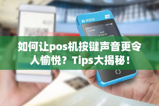 如何让pos机按键声音更令人愉悦？Tips大揭秘！