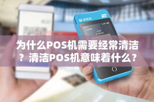 为什么POS机需要经常清洁？清洁POS机意味着什么？