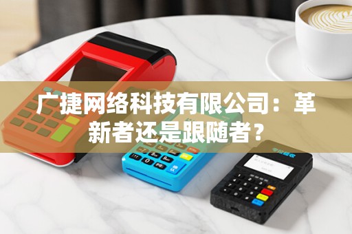 广捷网络科技有限公司：革新者还是跟随者？