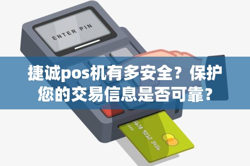 捷诚pos机有多安全？保护您的交易信息是否可靠？