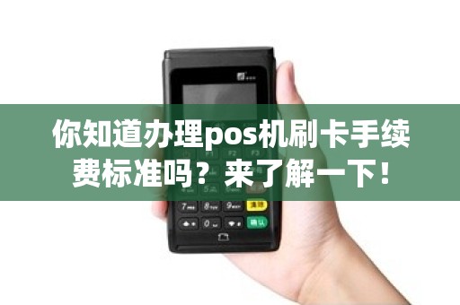 你知道办理pos机刷卡手续费标准吗？来了解一下！