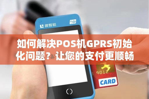 如何解决POS机GPRS初始化问题？让您的支付更顺畅！