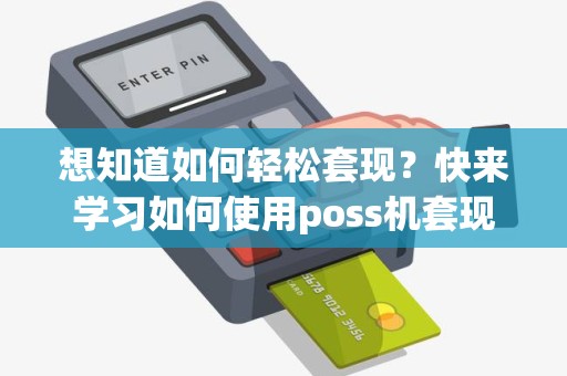 想知道如何轻松套现？快来学习如何使用poss机套现！