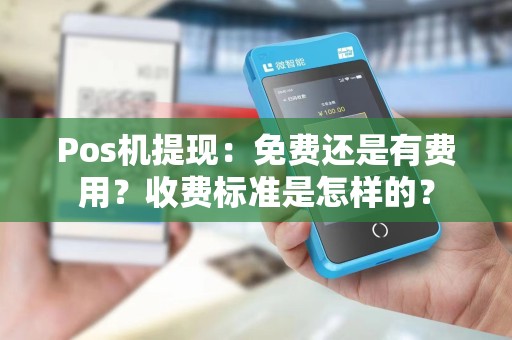 Pos机提现：免费还是有费用？收费标准是怎样的？