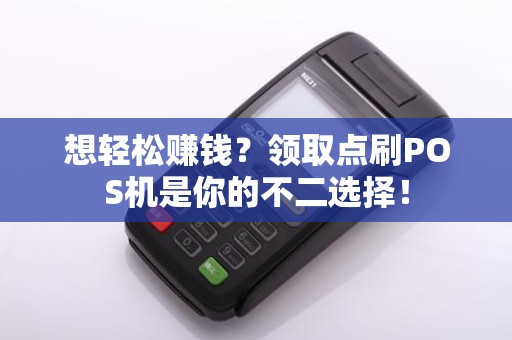 想轻松赚钱？领取点刷POS机是你的不二选择！