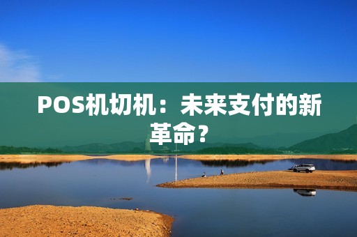POS机切机：未来支付的新革命？