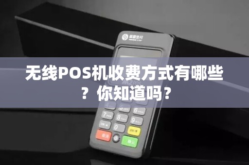 无线POS机收费方式有哪些？你知道吗？