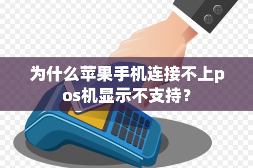 为什么苹果手机连接不上pos机显示不支持？