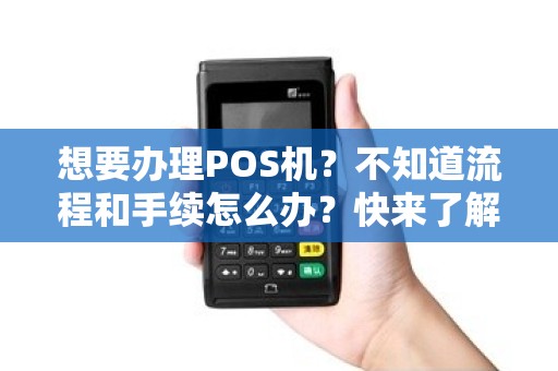 想要办理POS机？不知道流程和手续怎么办？快来了解！