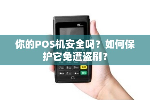 你的POS机安全吗？如何保护它免遭盗刷？