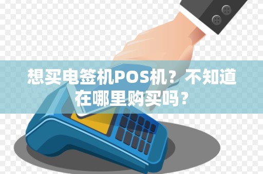 想买电签机POS机？不知道在哪里购买吗？