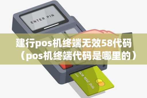 建行pos机终端无效58代码（pos机终端代码是哪里的）