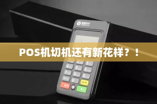 POS机切机还有新花样？！