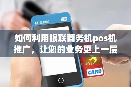 如何利用银联商务机pos机推广，让您的业务更上一层楼？