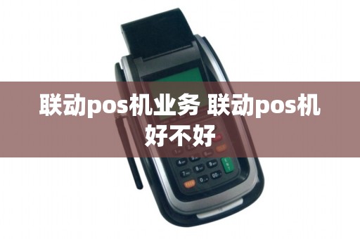 联动pos机业务 联动pos机好不好