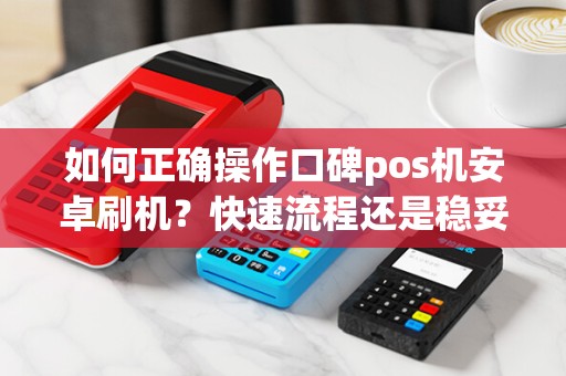 如何正确操作口碑pos机安卓刷机？快速流程还是稳妥步骤更重要？