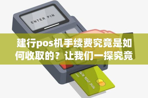 建行pos机手续费究竟是如何收取的？让我们一探究竟！