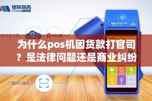 为什么pos机因货款打官司？是法律问题还是商业纠纷？