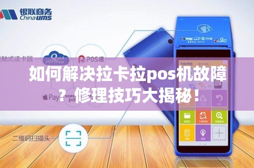 如何解决拉卡拉pos机故障？修理技巧大揭秘！