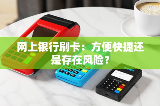 网上银行刷卡：方便快捷还是存在风险？