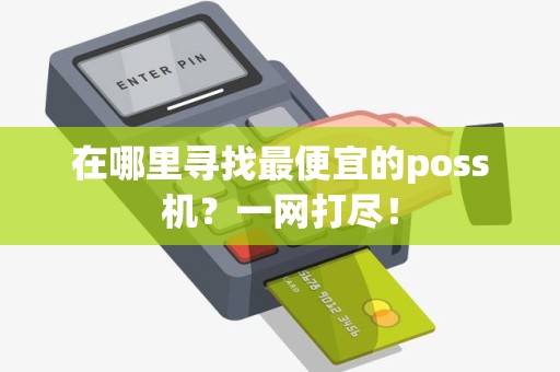 在哪里寻找最便宜的poss机？一网打尽！
