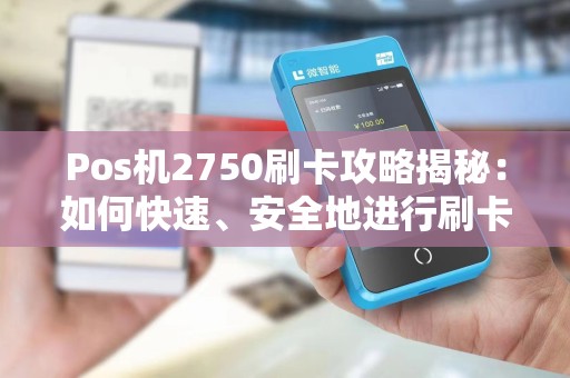 Pos机2750刷卡攻略揭秘：如何快速、安全地进行刷卡？