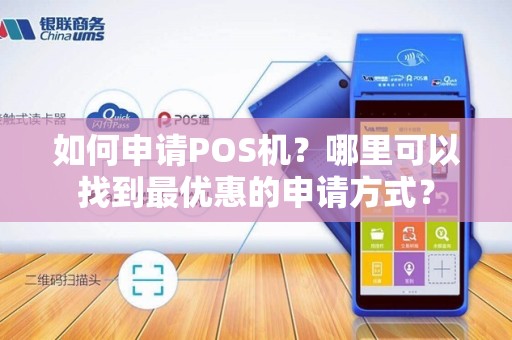 如何申请POS机？哪里可以找到最优惠的申请方式？