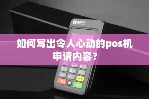 如何写出令人心动的pos机申请内容？