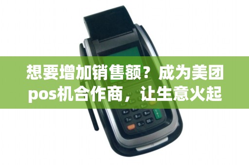 想要增加销售额？成为美团pos机合作商，让生意火起来！