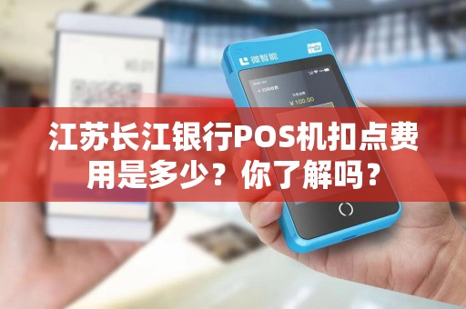 江苏长江银行POS机扣点费用是多少？你了解吗？