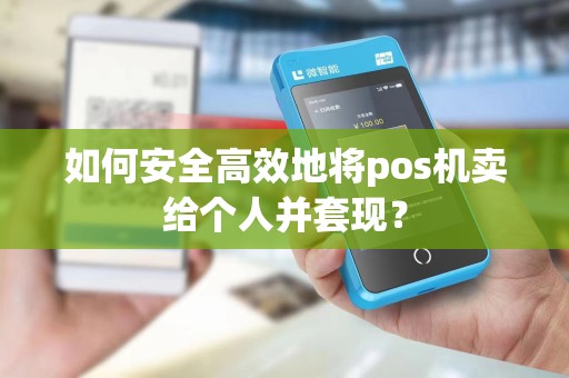 如何安全高效地将pos机卖给个人并套现？