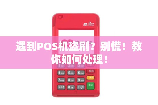 遇到POS机盗刷？别慌！教你如何处理！