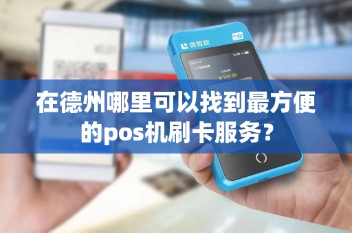 在德州哪里可以找到最方便的pos机刷卡服务？