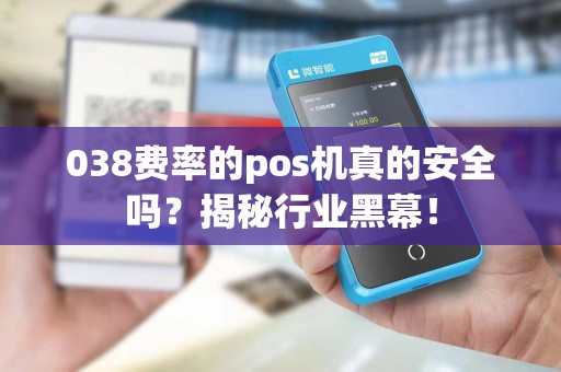 038费率的pos机真的安全吗？揭秘行业黑幕！