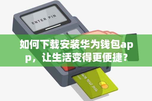如何下载安装华为钱包app，让生活变得更便捷？