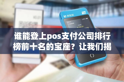谁能登上pos支付公司排行榜前十名的宝座？让我们揭晓！