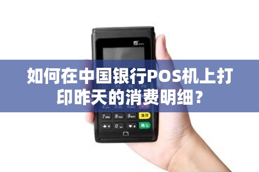 如何在中国银行POS机上打印昨天的消费明细？