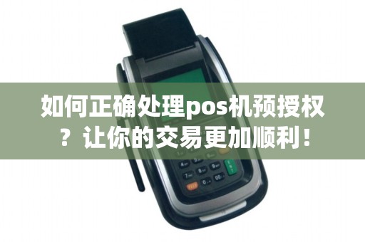如何正确处理pos机预授权？让你的交易更加顺利！