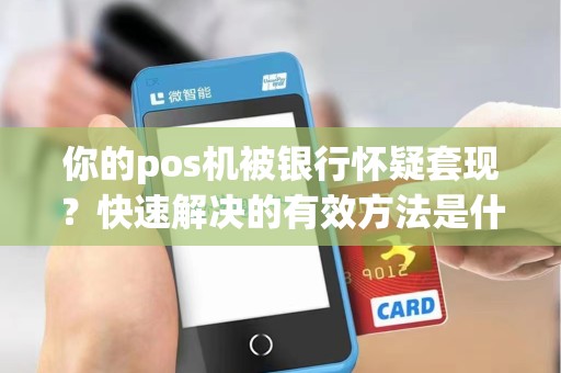 你的pos机被银行怀疑套现？快速解决的有效方法是什么？